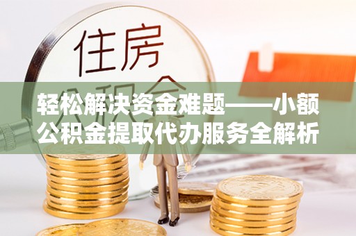 大城轻松解决资金难题——小额公积金提取代办服务全解析