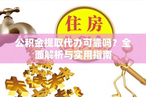 大城公积金提取代办可靠吗？全面解析与实用指南