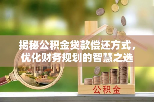 大城揭秘公积金贷款偿还方式，优化财务规划的智慧之选
