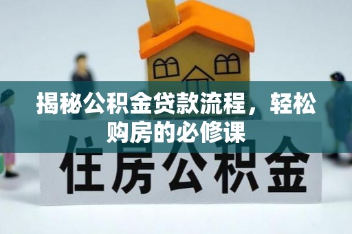 大城揭秘公积金贷款流程，轻松购房的必修课