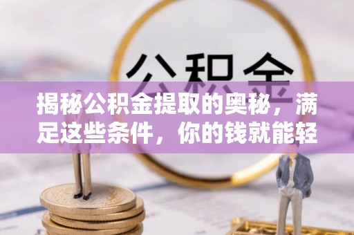 大城揭秘公积金提取的奥秘，满足这些条件，你的钱就能轻松到账！