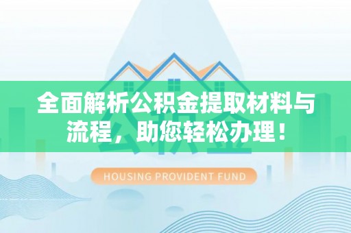 大城全面解析公积金提取材料与流程，助您轻松办理！