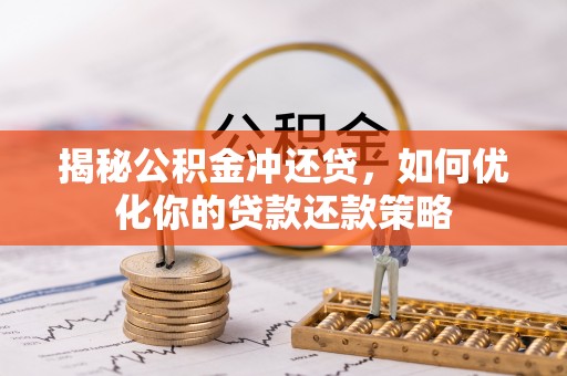 大城揭秘公积金冲还贷，如何优化你的贷款还款策略