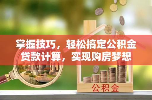 大城掌握技巧，轻松搞定公积金贷款计算，实现购房梦想