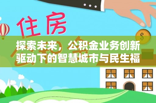 大城探索未来，公积金业务创新驱动下的智慧城市与民生福祉