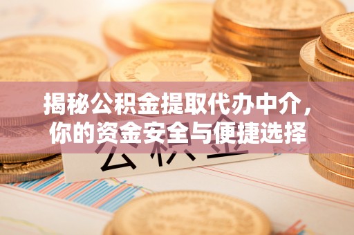 大城揭秘公积金提取代办中介，你的资金安全与便捷选择