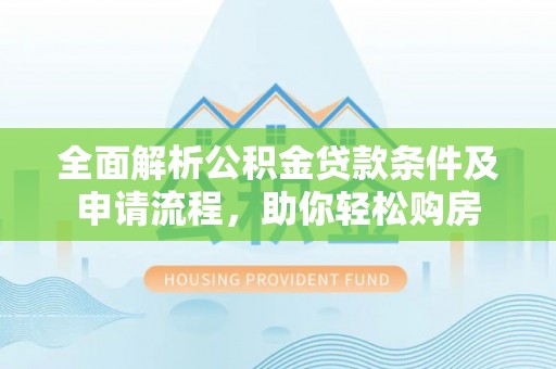 大城全面解析公积金贷款条件及申请流程，助你轻松购房