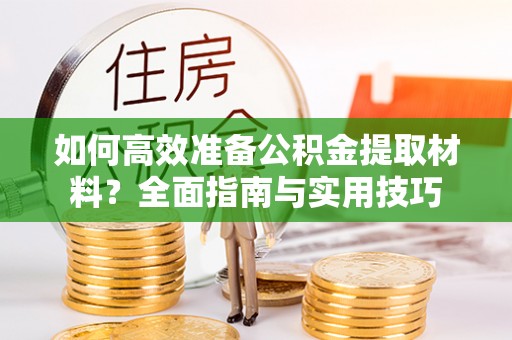 大城如何高效准备公积金提取材料？全面指南与实用技巧