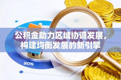 大城公积金助力区域协调发展，构建均衡发展的新引擎