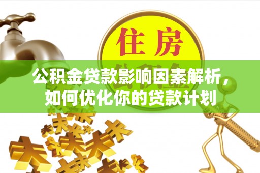 大城公积金贷款影响因素解析，如何优化你的贷款计划
