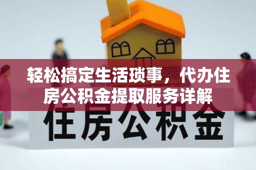 大城轻松搞定生活琐事，代办住房公积金提取服务详解