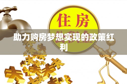 大城助力购房梦想实现的政策红利