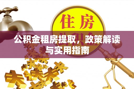 大城公积金租房提取，政策解读与实用指南