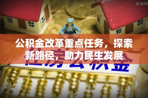 大城公积金改革重点任务，探索新路径，助力民生发展
