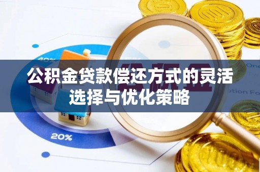 大城公积金贷款偿还方式的灵活选择与优化策略