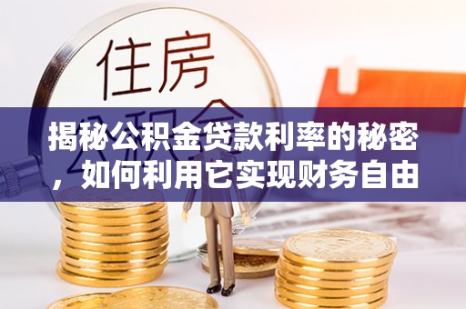 大城揭秘公积金贷款利率的秘密，如何利用它实现财务自由？