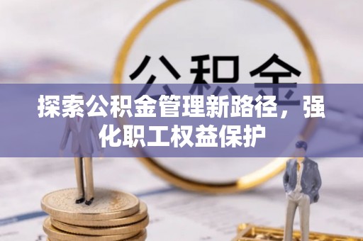 大城探索公积金管理新路径，强化职工权益保护