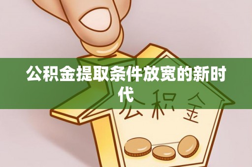 大城公积金提取条件放宽的新时代