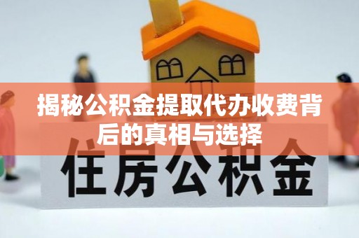 大城揭秘公积金提取代办收费背后的真相与选择