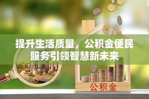 大城提升生活质量，公积金便民服务引领智慧新未来