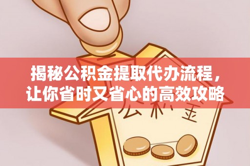 大城揭秘公积金提取代办流程，让你省时又省心的高效攻略
