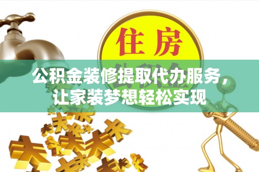 大城公积金装修提取代办服务，让家装梦想轻松实现