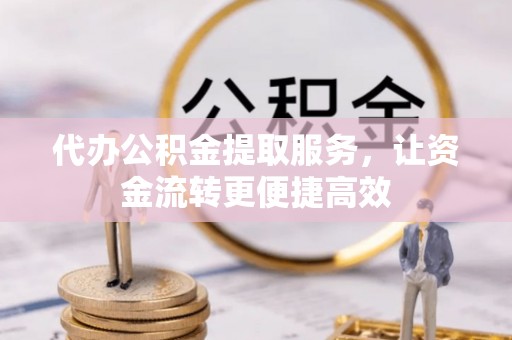 大城代办公积金提取服务，让资金流转更便捷高效