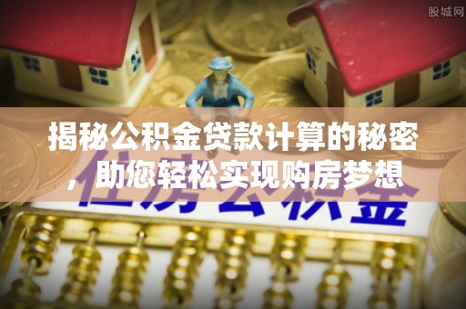 大城揭秘公积金贷款计算的秘密，助您轻松实现购房梦想
