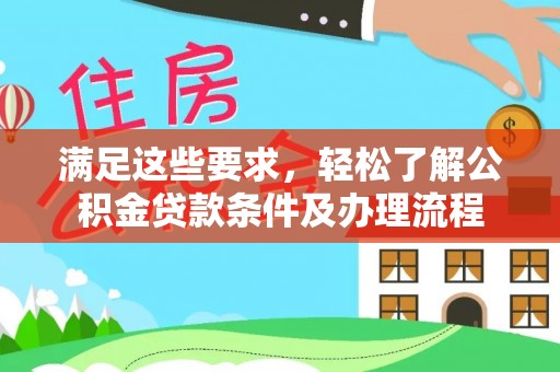 大城满足这些要求，轻松了解公积金贷款条件及办理流程