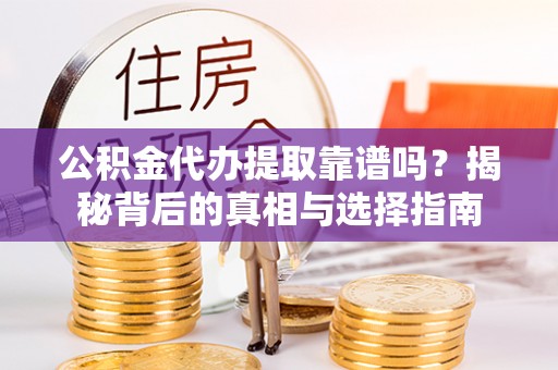 大城公积金代办提取靠谱吗？揭秘背后的真相与选择指南