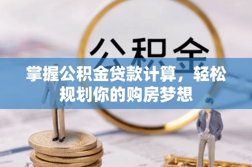大城掌握公积金贷款计算，轻松规划你的购房梦想