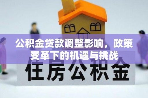 大城公积金贷款调整影响，政策变革下的机遇与挑战