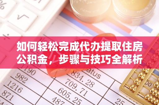 大城如何轻松完成代办提取住房公积金，步骤与技巧全解析