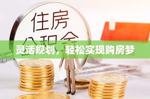 大城灵活规划，轻松实现购房梦