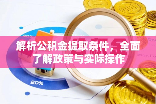 大城解析公积金提取条件，全面了解政策与实际操作