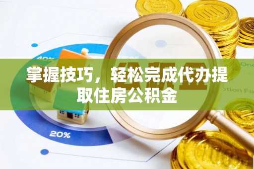 大城掌握技巧，轻松完成代办提取住房公积金