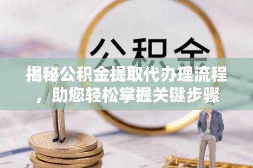 大城揭秘公积金提取代办理流程，助您轻松掌握关键步骤