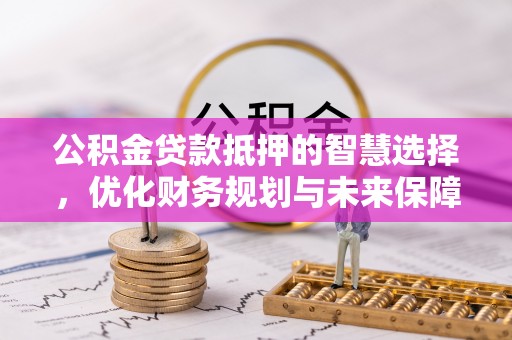 大城公积金贷款抵押的智慧选择，优化财务规划与未来保障