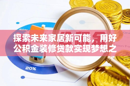 大城探索未来家居新可能，用好公积金装修贷款实现梦想之家