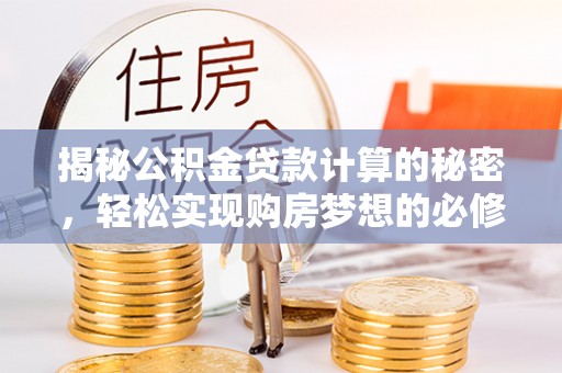 大城揭秘公积金贷款计算的秘密，轻松实现购房梦想的必修课