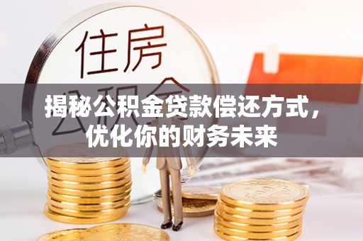大城揭秘公积金贷款偿还方式，优化你的财务未来