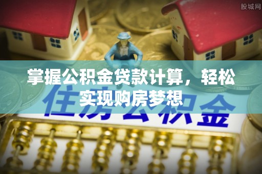 大城掌握公积金贷款计算，轻松实现购房梦想