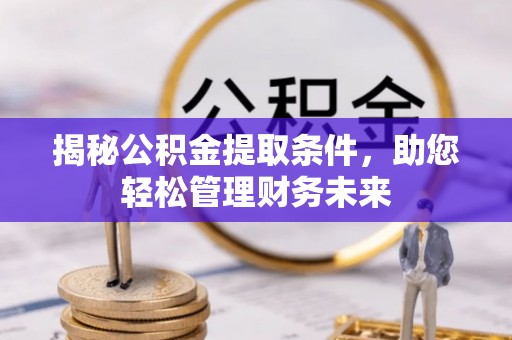大城揭秘公积金提取条件，助您轻松管理财务未来