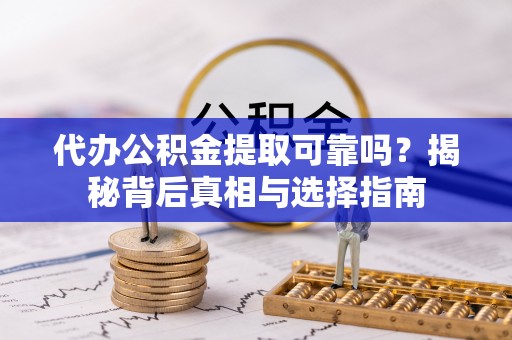 大城代办公积金提取可靠吗？揭秘背后真相与选择指南