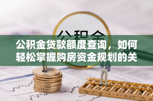 大城公积金贷款额度查询，如何轻松掌握购房资金规划的关键