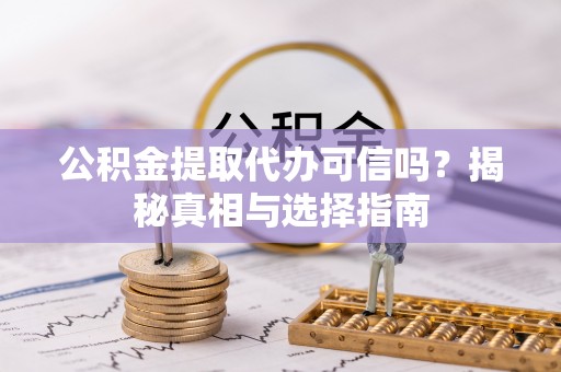 大城公积金提取代办可信吗？揭秘真相与选择指南