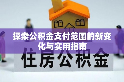 大城探索公积金支付范围的新变化与实用指南