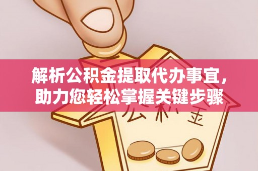 大城解析公积金提取代办事宜，助力您轻松掌握关键步骤