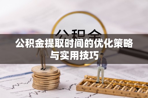 大城公积金提取时间的优化策略与实用技巧