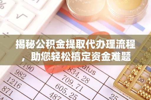 大城揭秘公积金提取代办理流程，助您轻松搞定资金难题